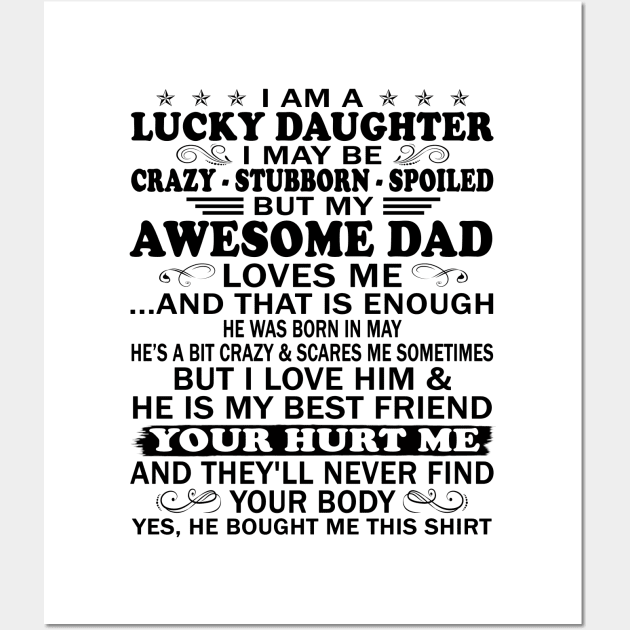 I Am a Lucky Daughter I May Be Crazy Spoiled But My Awesome Dad Loves Me And That Is Enough He Was Born In May He's a Bit Crazy&Scares Me Sometimes But I Love Him & He Is My Best Friend Wall Art by peskybeater